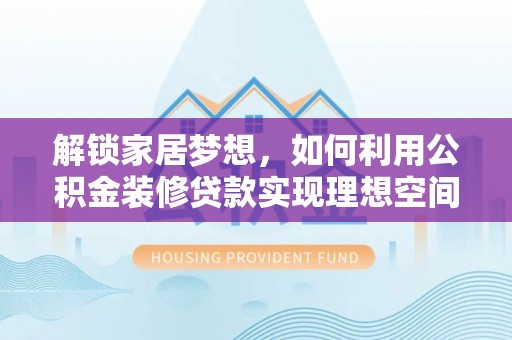 德州解锁家居梦想，如何利用公积金装修贷款实现理想空间