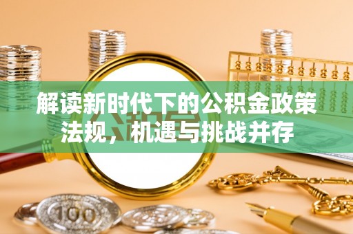 德州解读新时代下的公积金政策法规，机遇与挑战并存