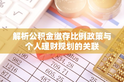 德州解析公积金缴存比例政策与个人理财规划的关联