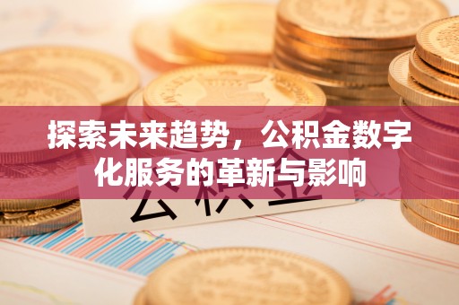 德州探索未来趋势，公积金数字化服务的革新与影响