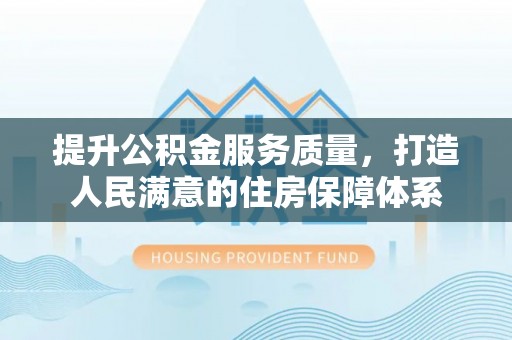 德州提升公积金服务质量，打造人民满意的住房保障体系
