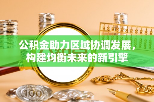 德州公积金助力区域协调发展，构建均衡未来的新引擎