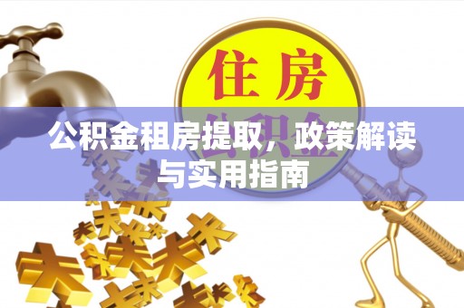 德州公积金租房提取，政策解读与实用指南