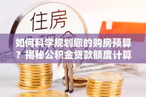 德州如何科学规划您的购房预算？揭秘公积金贷款额度计算的奥秘