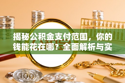 德州揭秘公积金支付范围，你的钱能花在哪？全面解析与实用指南