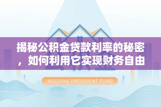 德州揭秘公积金贷款利率的秘密，如何利用它实现财务自由？