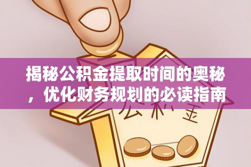 德州揭秘公积金提取时间的奥秘，优化财务规划的必读指南