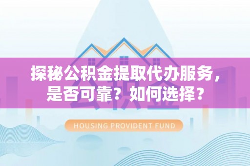 德州探秘公积金提取代办服务，是否可靠？如何选择？