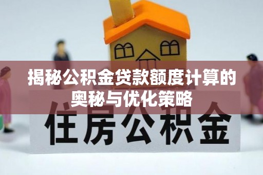 德州揭秘公积金贷款额度计算的奥秘与优化策略