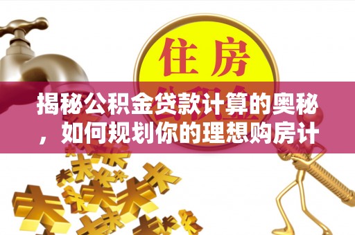 德州揭秘公积金贷款计算的奥秘，如何规划你的理想购房计划