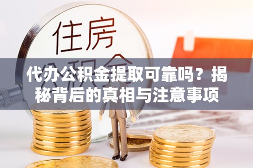德州代办公积金提取可靠吗？揭秘背后的真相与注意事项