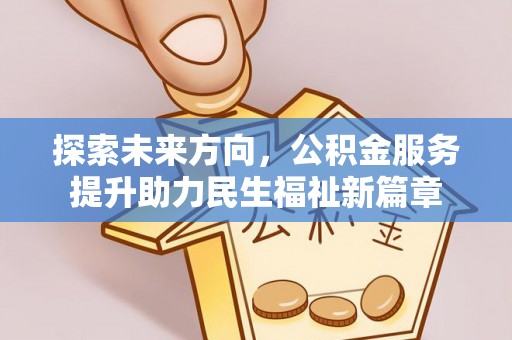 德州探索未来方向，公积金服务提升助力民生福祉新篇章