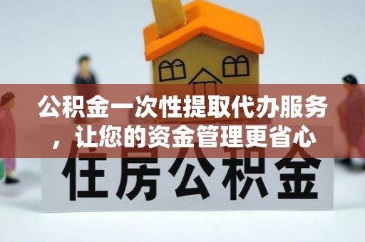 德州公积金一次性提取代办服务，让您的资金管理更省心