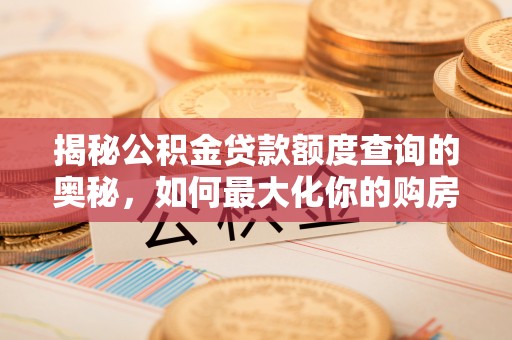 德州揭秘公积金贷款额度查询的奥秘，如何最大化你的购房资金