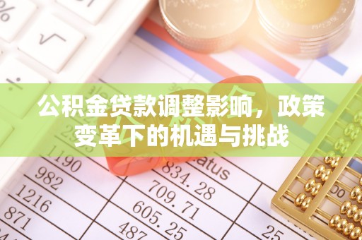 德州公积金贷款调整影响，政策变革下的机遇与挑战