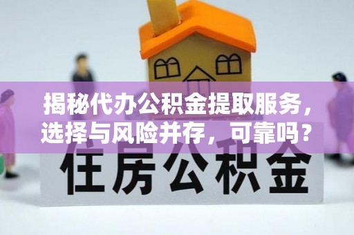 德州揭秘代办公积金提取服务，选择与风险并存，可靠吗？