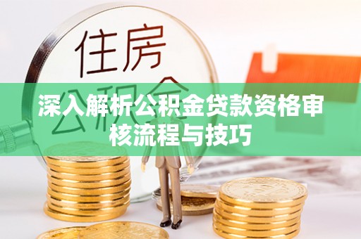 德州深入解析公积金贷款资格审核流程与技巧
