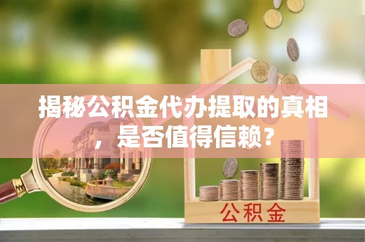 德州揭秘公积金代办提取的真相，是否值得信赖？