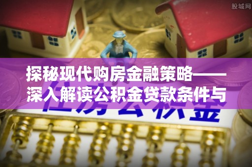 德州探秘现代购房金融策略——深入解读公积金贷款条件与优势