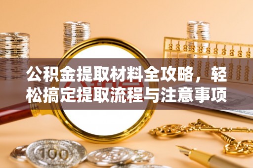 德州公积金提取材料全攻略，轻松搞定提取流程与注意事项