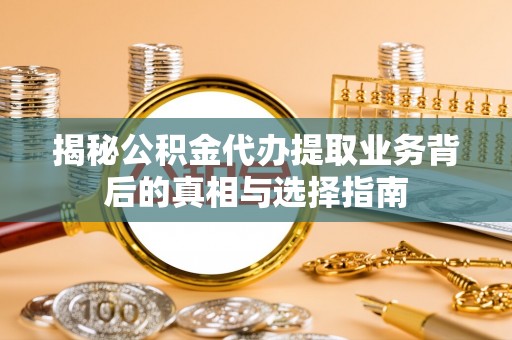 德州揭秘公积金代办提取业务背后的真相与选择指南
