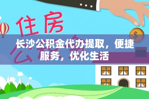 德州长沙公积金代办提取，便捷服务，优化生活
