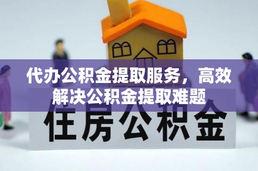 德州代办公积金提取服务，高效解决公积金提取难题