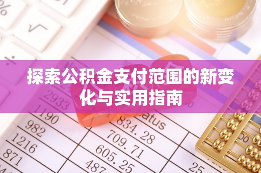 德州探索公积金支付范围的新变化与实用指南