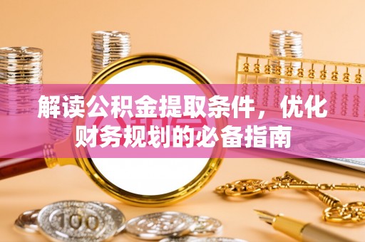 德州解读公积金提取条件，优化财务规划的必备指南