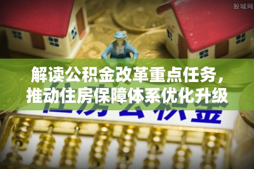 德州解读公积金改革重点任务，推动住房保障体系优化升级