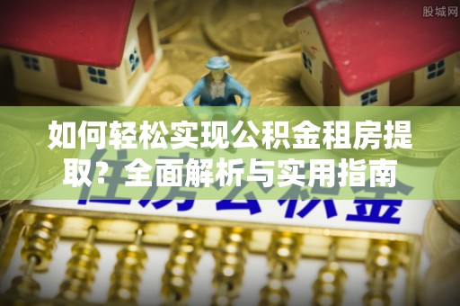 德州如何轻松实现公积金租房提取？全面解析与实用指南