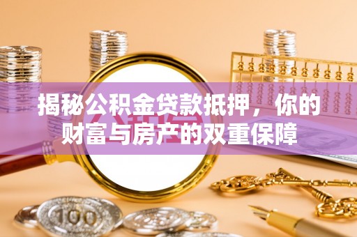 德州揭秘公积金贷款抵押，你的财富与房产的双重保障