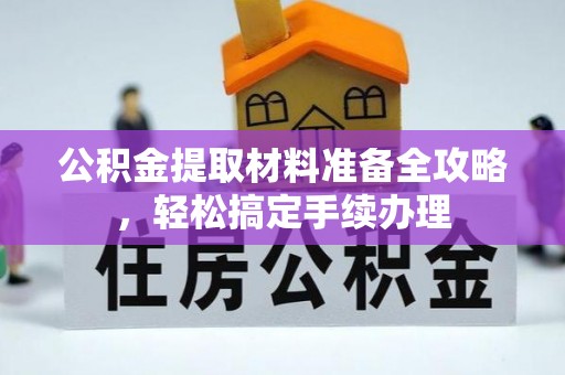 德州公积金提取材料准备全攻略，轻松搞定手续办理