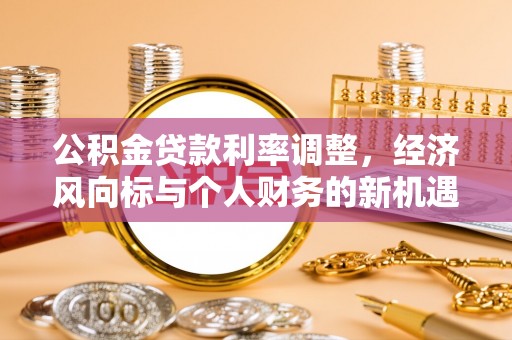 德州公积金贷款利率调整，经济风向标与个人财务的新机遇