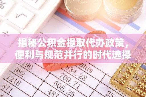 德州揭秘公积金提取代办政策，便利与规范并行的时代选择