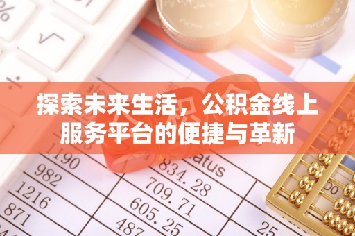 德州探索未来生活，公积金线上服务平台的便捷与革新