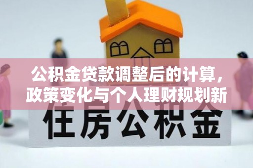 德州公积金贷款调整后的计算，政策变化与个人理财规划新方向