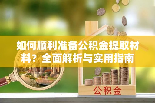 德州如何顺利准备公积金提取材料？全面解析与实用指南