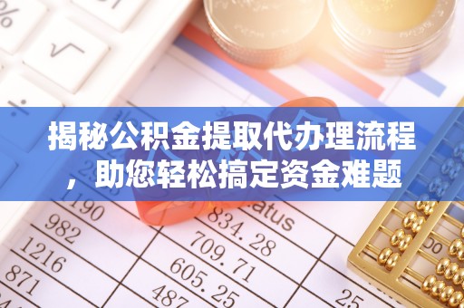 德州揭秘公积金提取代办理流程，助您轻松搞定资金难题