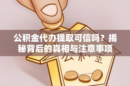 德州公积金代办提取可信吗？揭秘背后的真相与注意事项