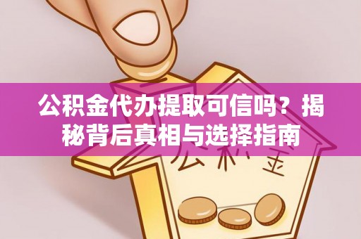 德州公积金代办提取可信吗？揭秘背后真相与选择指南