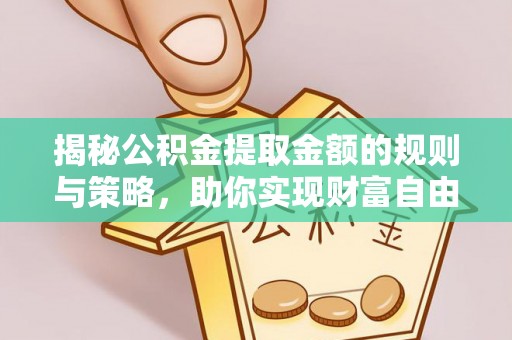 德州揭秘公积金提取金额的规则与策略，助你实现财富自由