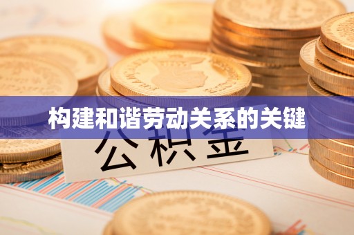 德州构建和谐劳动关系的关键