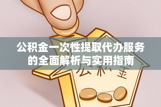 德州公积金一次性提取代办服务的全面解析与实用指南