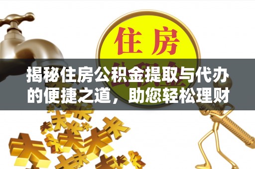 德州揭秘住房公积金提取与代办的便捷之道，助您轻松理财