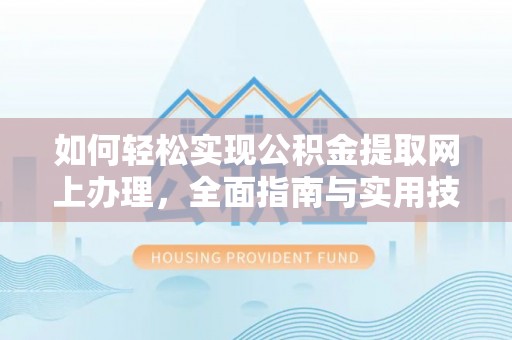 德州如何轻松实现公积金提取网上办理，全面指南与实用技巧