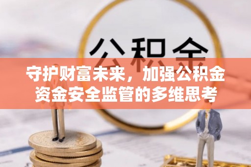 德州守护财富未来，加强公积金资金安全监管的多维思考