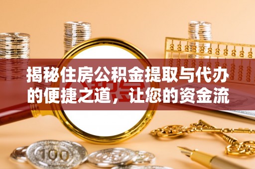 德州揭秘住房公积金提取与代办的便捷之道，让您的资金流动更高效