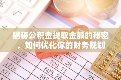 德州揭秘公积金提取金额的秘密，如何优化你的财务规划