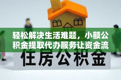 德州轻松解决生活难题，小额公积金提取代办服务让资金流动更便捷